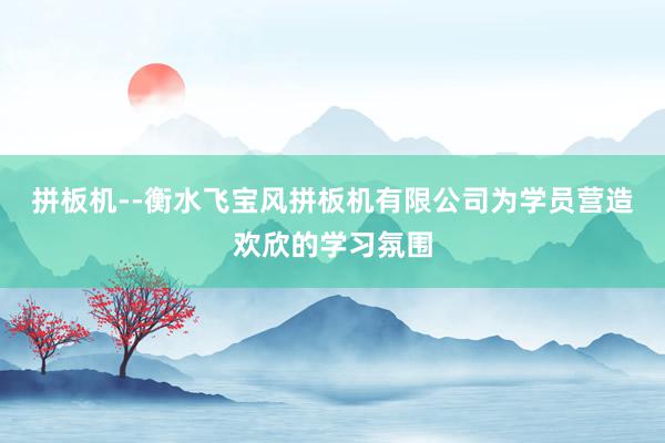 拼板机--衡水飞宝风拼板机有限公司为学员营造欢欣的学习氛围
