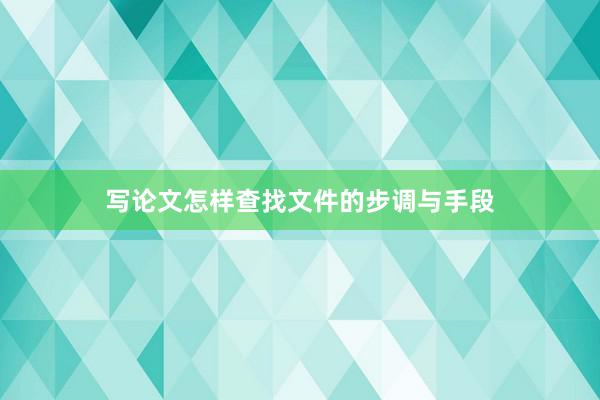 写论文怎样查找文件的步调与手段