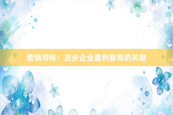 营销司帐:进步企业盈利智商的关键